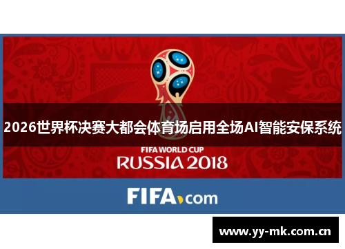 2026世界杯决赛大都会体育场启用全场AI智能安保系统 2026世界杯决赛大都会体育场启用全场AI智能安保系统