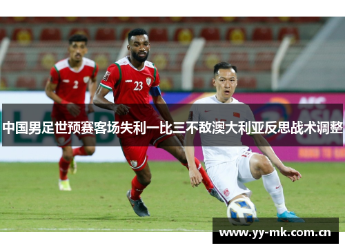 中国男足世预赛客场失利一比三不敌澳大利亚反思战术调整