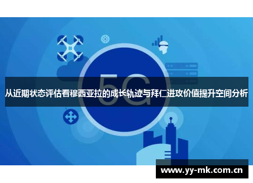从近期状态评估看穆西亚拉的成长轨迹与拜仁进攻价值提升空间分析 从近期状态评估看穆西亚拉的成长轨迹与拜仁进攻价值提升空间分析