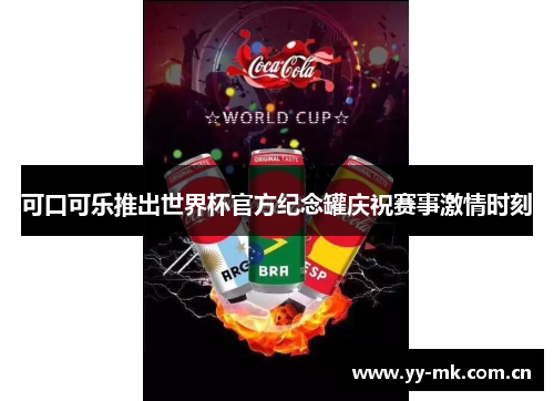 可口可乐推出世界杯官方纪念罐庆祝赛事激情时刻 可口可乐推出世界杯官方纪念罐庆祝赛事激情时刻
