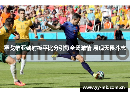 塞戈维亚劲射扳平比分引爆全场激情 展现无畏斗志