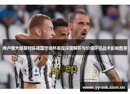 库卢塞夫斯基对阵德国世俱杯表现深度解析与价值评估战术影响前景 库卢塞夫斯基对阵德国世俱杯表现深度解析与价值评估战术影响前景