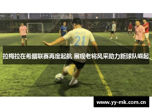 拉梅拉在希腊联赛再度起航 展现老将风采助力新球队崛起