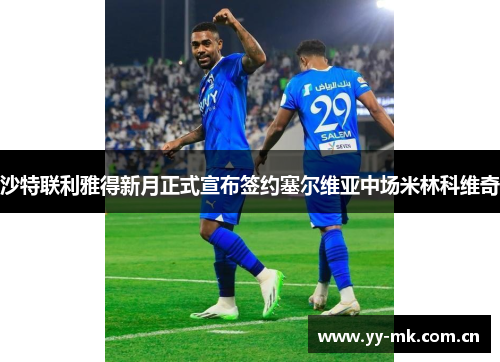 沙特联利雅得新月正式宣布签约塞尔维亚中场米林科维奇 沙特联利雅得新月正式宣布签约塞尔维亚中场米林科维奇