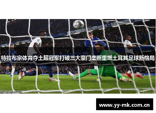 特拉布宗体育夺土超冠军打破三大豪门垄断重燃土耳其足球新格局 特拉布宗体育夺土超冠军打破三大豪门垄断重燃土耳其足球新格局