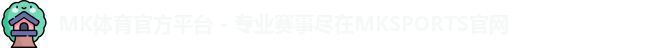 MK体育官方平台 - 专业赛事尽在MKSPORTS官网